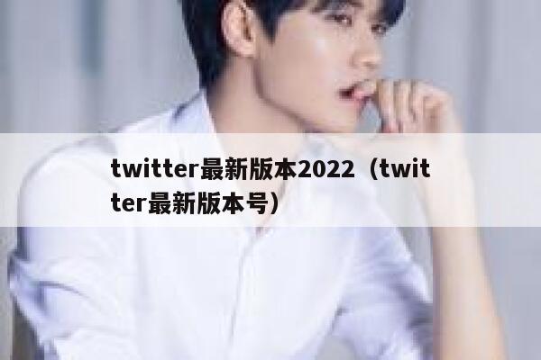 twitter最新版本2022（twitter最新版本号） 第1张