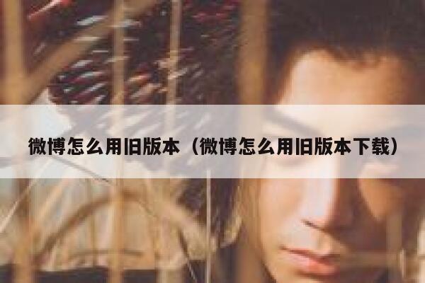 微博怎么用旧版本（微博怎么用旧版本下载） 第1张