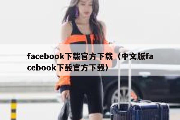 facebook下载官方下载（中文版facebook下载官方下载） 第1张
