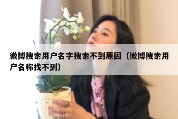 微博搜索用户名字搜索不到原因（微博搜索用户名称找不到） 第1张