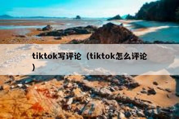 tiktok写评论（tiktok怎么评论） 第1张