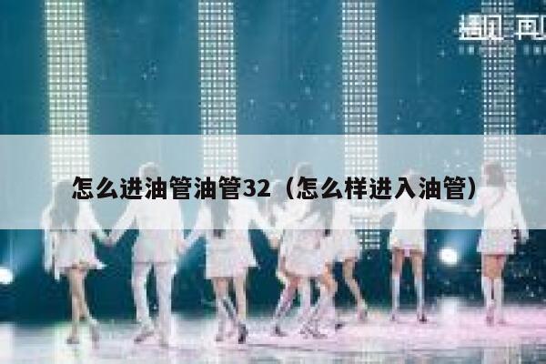 怎么进油管油管32（怎么样进入油管） 第1张