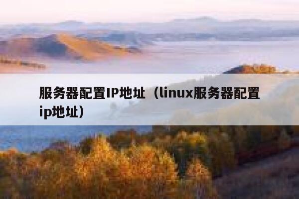 服务器配置IP地址（linux服务器配置ip地址） 第1张