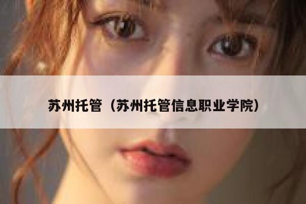 苏州托管（苏州托管信息职业学院） 第1张