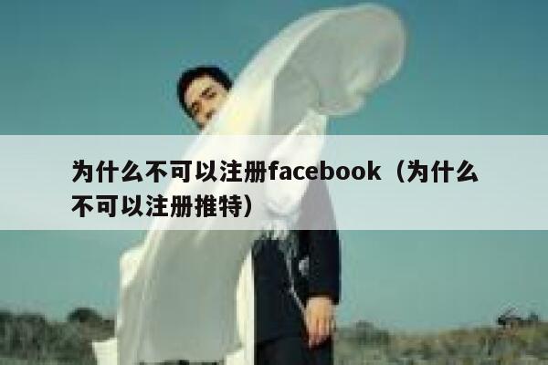 为什么不可以注册facebook（为什么不可以注册推特） 第1张