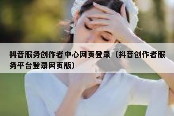 抖音服务创作者中心网页登录(抖音创作者服务平台登录网页版) 第1张 抖音服务创作者中心网页登录(抖音创作者服务平台登录网页版) 第1张