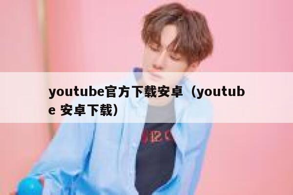 youtube官方下载安卓（youtube 安卓下载） 第1张