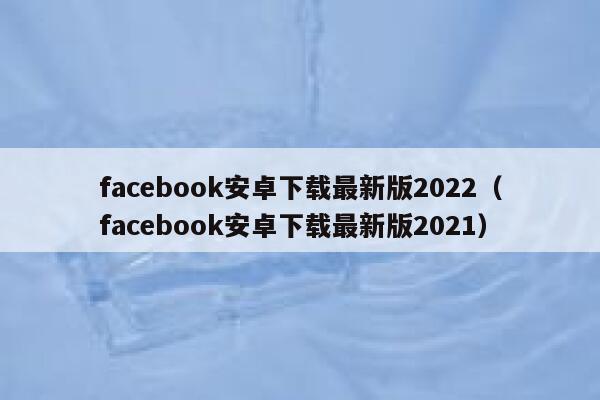 facebook安卓下载最新版2022（facebook安卓下载最新版2021） 第1张