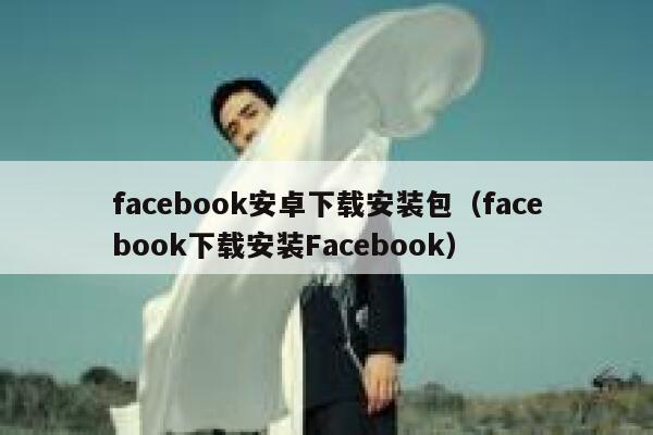 facebook安卓下载安装包（facebook下载安装Facebook） 第1张