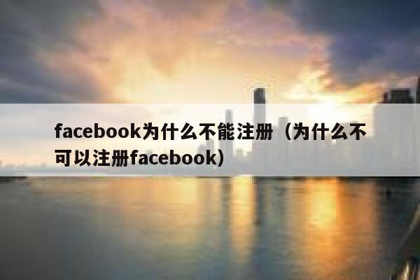 facebook为什么不能注册（为什么不可以注册facebook） 第1张