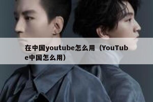 在中国youtube怎么用(YouTube中国怎么用) 第1张 在中国youtube怎么用(YouTube中国怎么用) 第1张