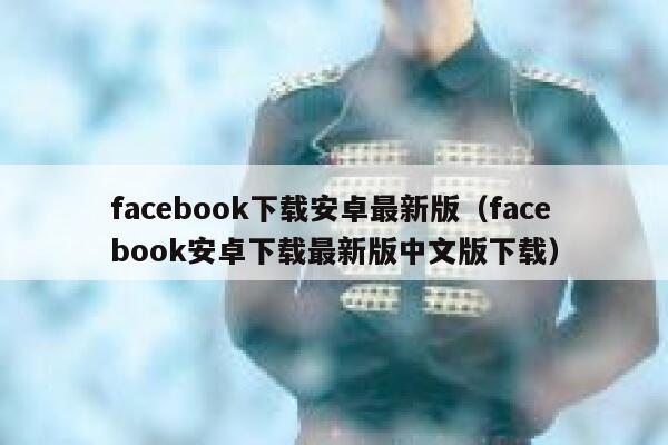 facebook下载安卓最新版(facebook安卓下载最新版中文版下载) 第1张 facebook下载安卓最新版(facebook安卓下载最新版中文版下载) 第1张
