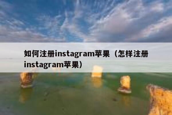 如何注册instagram苹果(怎样注册instagram苹果) 第1张 如何注册instagram苹果(怎样注册instagram苹果) 第1张