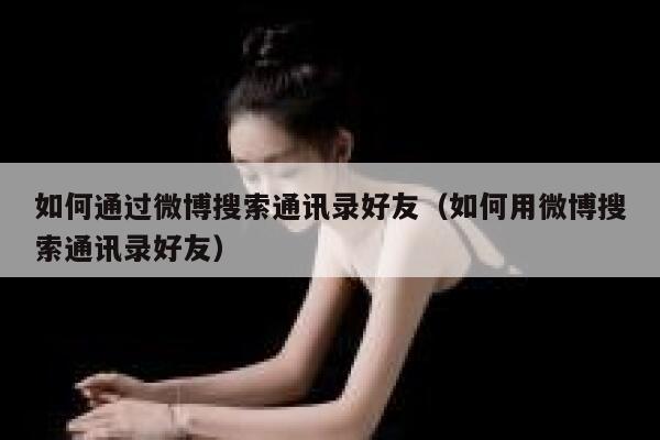 如何通过微博搜索通讯录好友（如何用微博搜索通讯录好友） 第1张