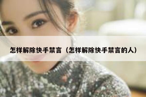 怎样解除快手禁言（怎样解除快手禁言的人） 第1张