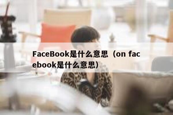 FaceBook是什么意思（on facebook是什么意思） 第1张