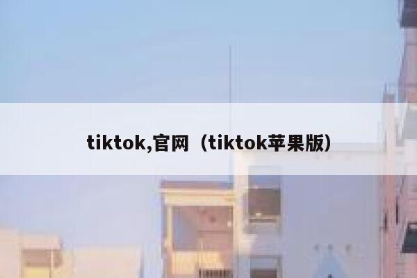 tiktok,官网（tiktok苹果版） 第1张