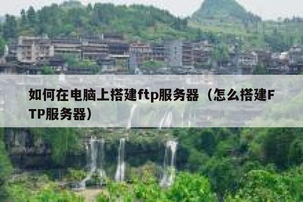 如何在电脑上搭建ftp服务器（怎么搭建FTP服务器） 第1张