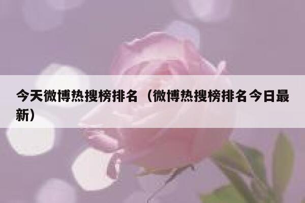 今天微博热搜榜排名（微博热搜榜排名今日最新） 第1张