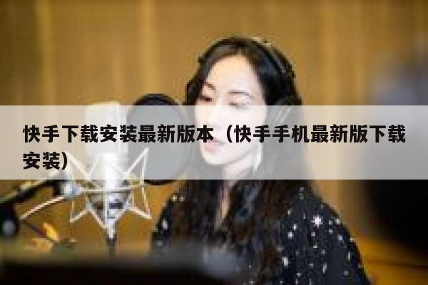 快手下载安装最新版本（快手手机最新版下载安装） 第1张