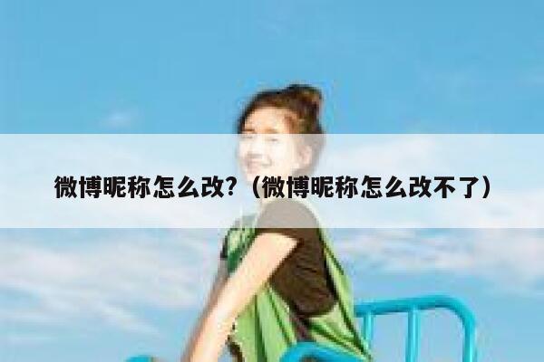 微博昵称怎么改?（微博昵称怎么改不了） 第1张