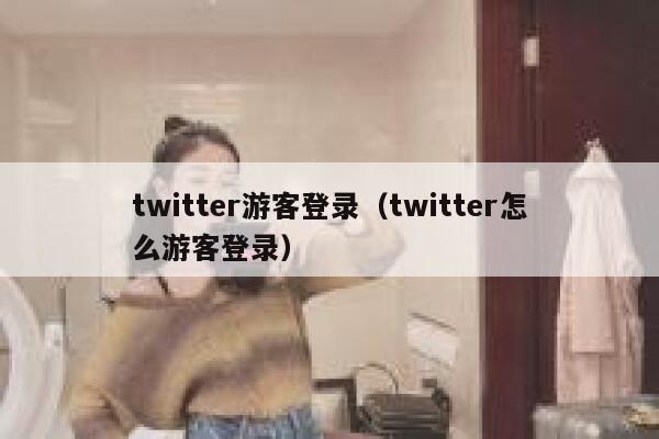 twitter游客登录（twitter怎么游客登录） 第1张