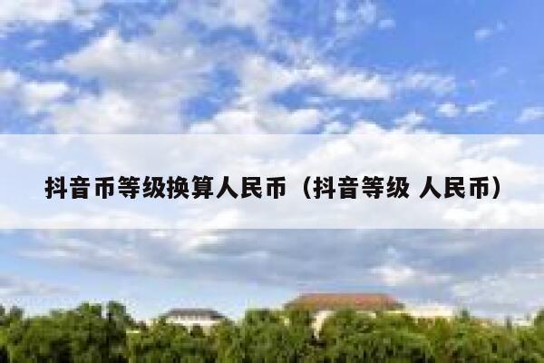 抖音币等级换算人民币（抖音等级 人民币） 第1张