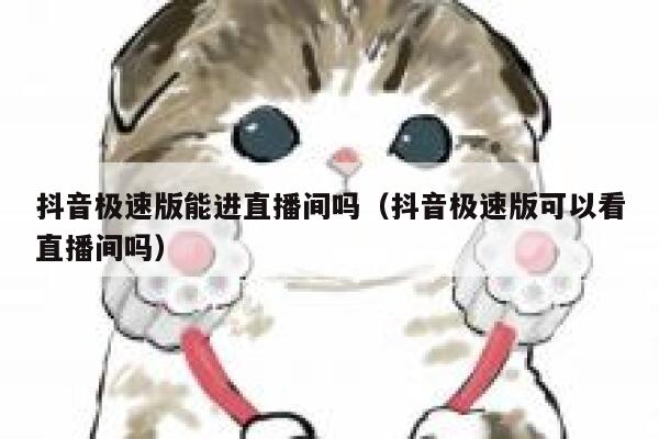 抖音极速版能进直播间吗（抖音极速版可以看直播间吗） 第1张