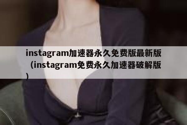instagram加速器永久免费版最新版（instagram免费永久加速器破解版） 第1张