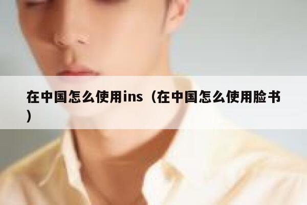 在中国怎么使用ins（在中国怎么使用脸书） 第1张