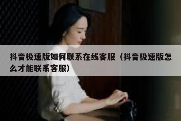 抖音极速版如何联系在线客服（抖音极速版怎么才能联系客服） 第1张