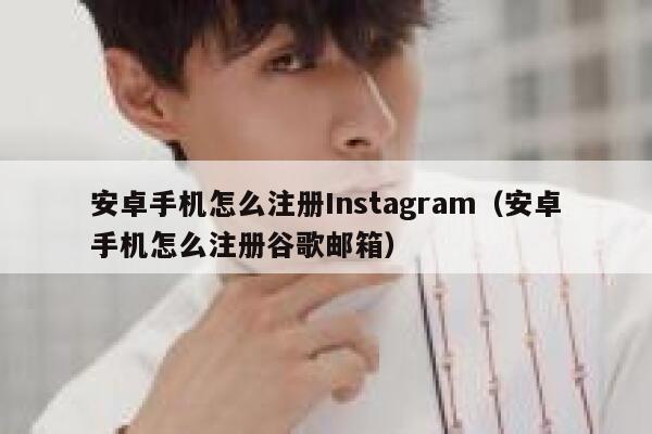 安卓手机怎么注册Instagram（安卓手机怎么注册谷歌邮箱） 第1张