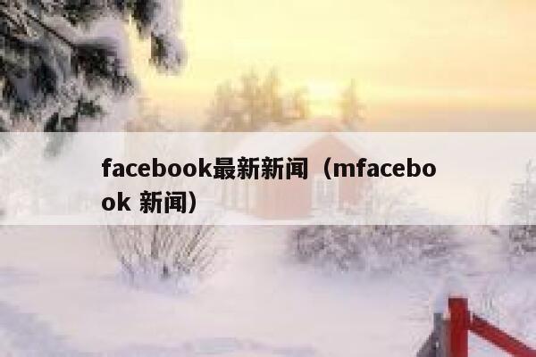 facebook最新新闻（mfacebook 新闻） 第1张