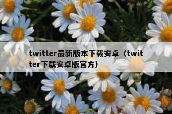 twitter最新版本下载安卓（twitter下载安卓版官方） 第1张