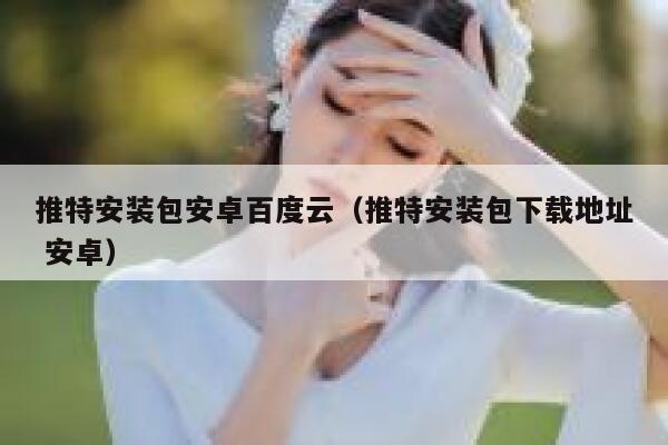 推特安装包安卓百度云（推特安装包下载地址 安卓） 第1张