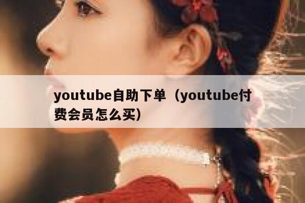 youtube自助下单（youtube付费会员怎么买） 第1张