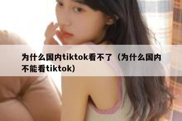 为什么国内tiktok看不了（为什么国内不能看tiktok） 第1张