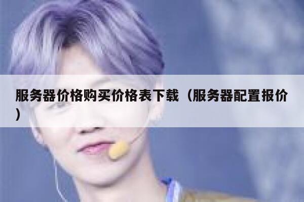 服务器价格购买价格表下载（服务器配置报价） 第1张