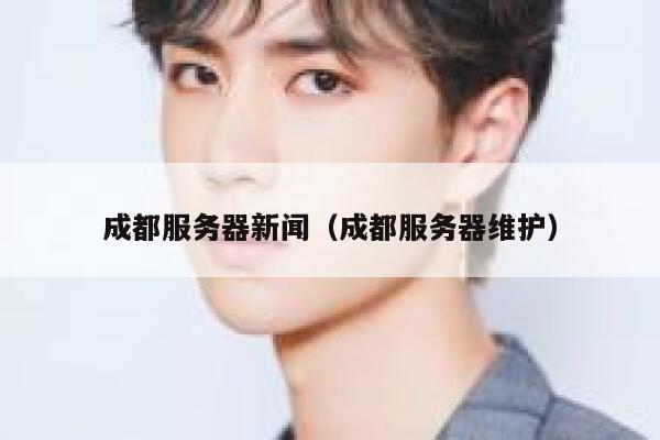 成都服务器新闻（成都服务器维护） 第1张