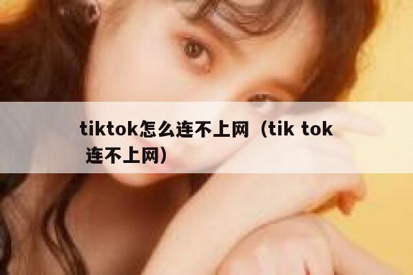 tiktok怎么连不上网（tik tok 连不上网） 第1张