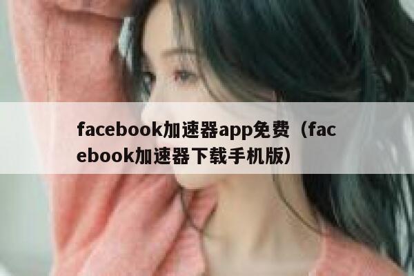 facebook加速器app免费（facebook加速器下载手机版） 第1张