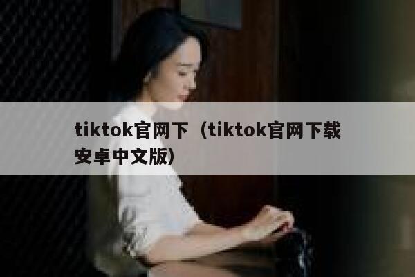 tiktok官网下（tiktok官网下载安卓中文版） 第1张