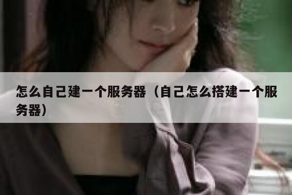 怎么自己建一个服务器（自己怎么搭建一个服务器） 第1张
