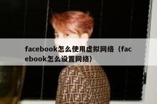 facebook怎么使用虚拟网络（facebook怎么设置网络） 第1张