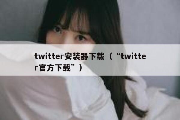 twitter安装器下载（“twitter官方下载”） 第1张