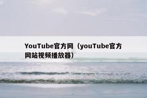 YouTube官方网（youTube官方网站视频播放器） 第1张