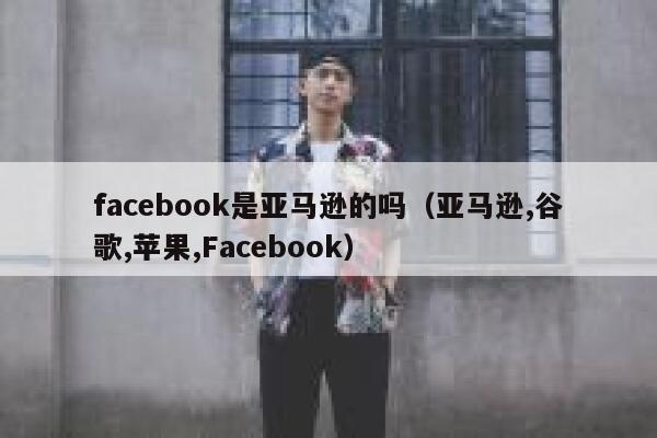 facebook是亚马逊的吗（亚马逊,谷歌,苹果,Facebook） 第1张