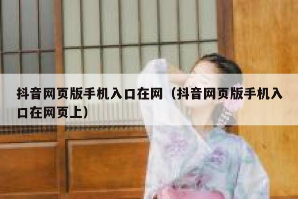 抖音网页版手机入口在网（抖音网页版手机入口在网页上） 第1张