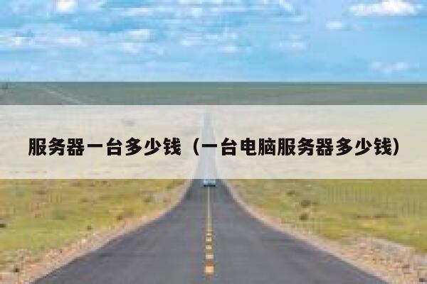 服务器一台多少钱（一台电脑服务器多少钱） 第1张