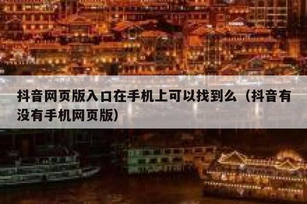 抖音网页版入口在手机上可以找到么（抖音有没有手机网页版） 第1张